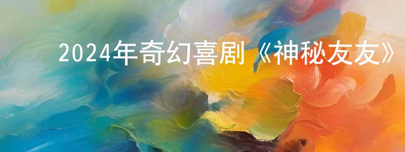 ﻿曹吉文的个人主页,﻿2024年奇幻喜剧《神秘友友》BD中英双字迅雷下载_电影天堂